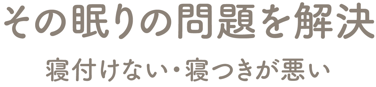 その眠りの問題を解決 寝付けない・寝つきが悪い