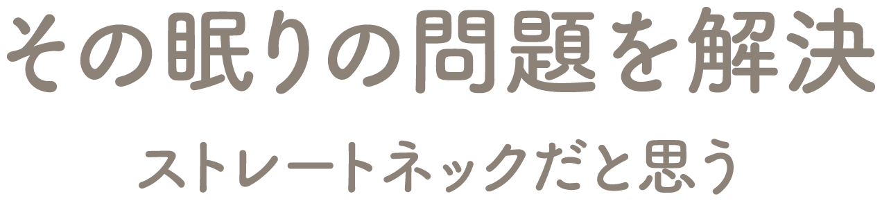 その眠りの問題を解決 ストレートネックだと思う